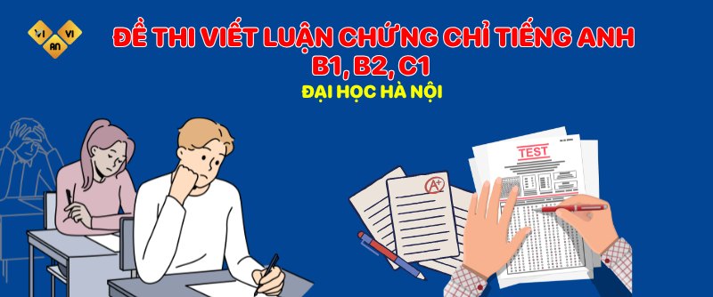 Đề thi viết luận chứng chỉ tiếng Anh B1, B2, C1 Đại học Hà Nội