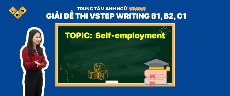 Giải đề thi VSTEP Writing B1, B2, C1 Topic: Self-employment